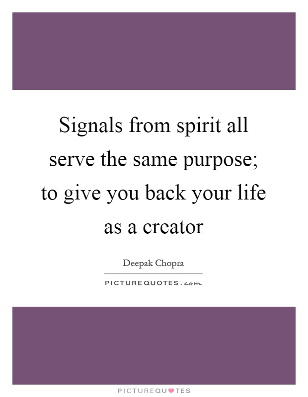 Signals from spirit all serve the same purpose; to give you back your life as a creator Picture Quote #1