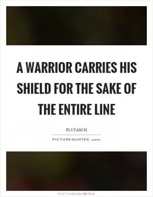 A warrior carries his shield for the sake of the entire line Picture Quote #1