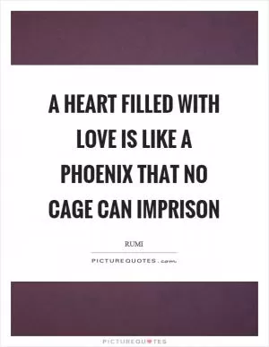 A heart filled with love is like a phoenix that no cage can imprison Picture Quote #1