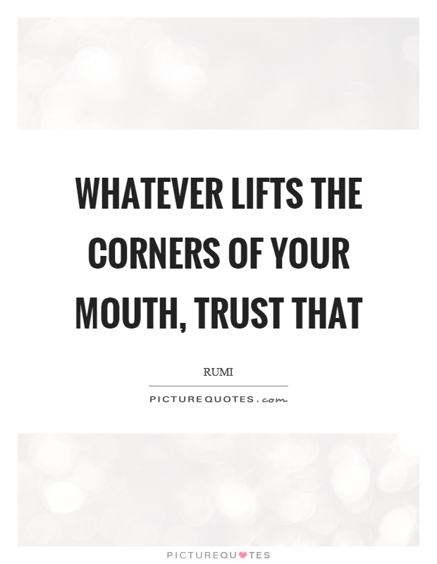 Whatever lifts the corners of your mouth, trust that Picture Quote #1