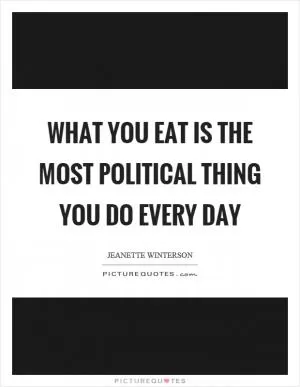 What you eat is the most political thing you do every day Picture Quote #1
