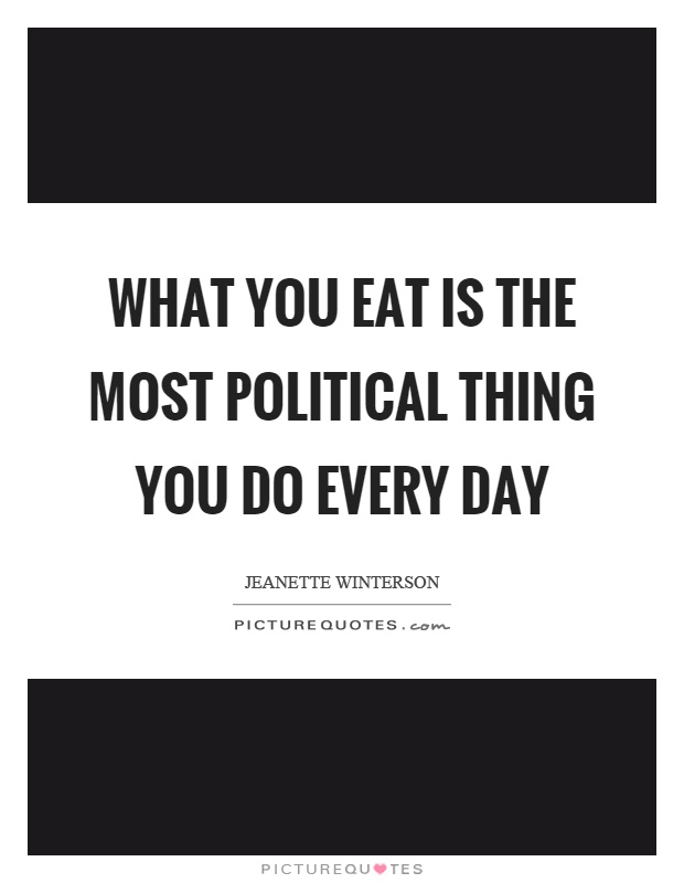 What you eat is the most political thing you do every day Picture Quote #1