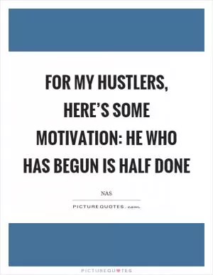For my hustlers, here’s some motivation: He who has begun is half done Picture Quote #1