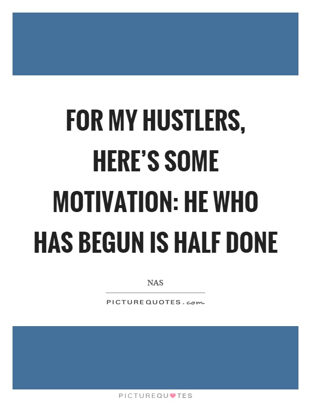 For my hustlers, here's some motivation: He who has begun is half done Picture Quote #1