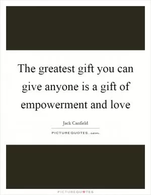 The greatest gift you can give anyone is a gift of empowerment and love Picture Quote #1