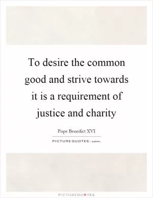 To desire the common good and strive towards it is a requirement of justice and charity Picture Quote #1