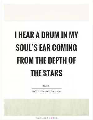 I hear a drum in my soul’s ear coming from the depth of the stars Picture Quote #1