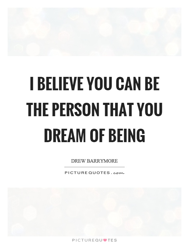 I believe you can be the person that you dream of being Picture Quote #1