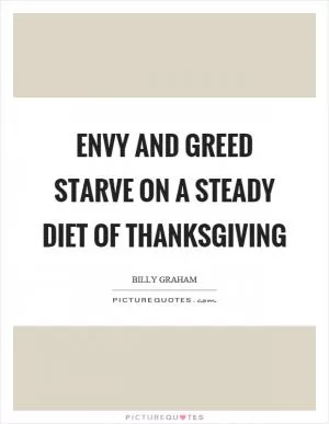 Envy and greed starve on a steady diet of thanksgiving Picture Quote #1