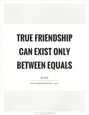 True friendship can exist only between equals Picture Quote #1