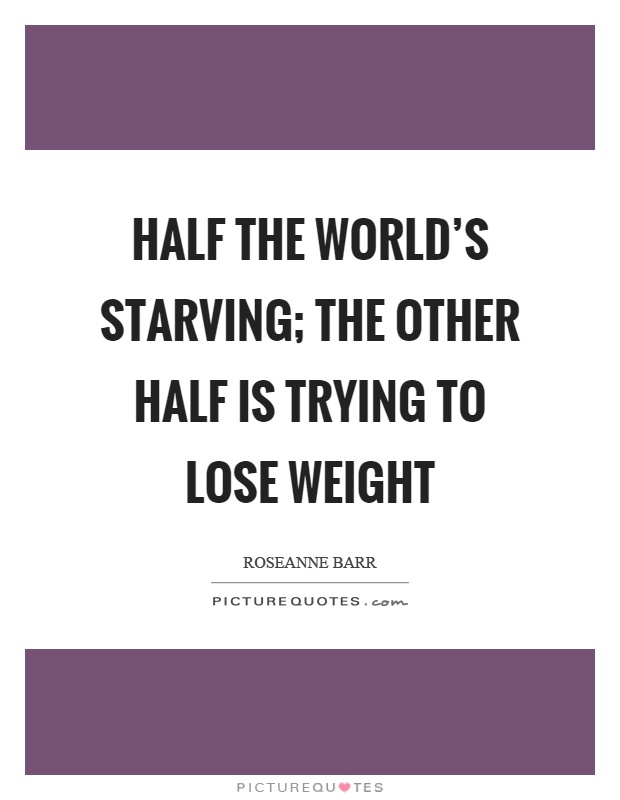Half the world's starving; the other half is trying to lose weight Picture Quote #1