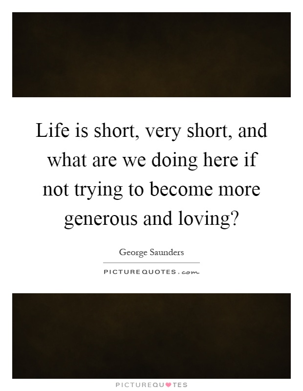 Life is short, very short, and what are we doing here if not ...