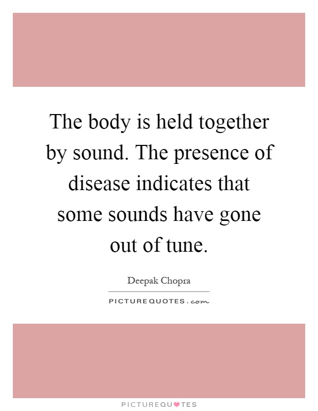 The body is held together by sound. The presence of disease indicates that some sounds have gone out of tune Picture Quote #1