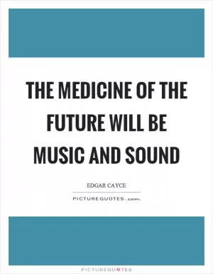The medicine of the future will be music and sound Picture Quote #1