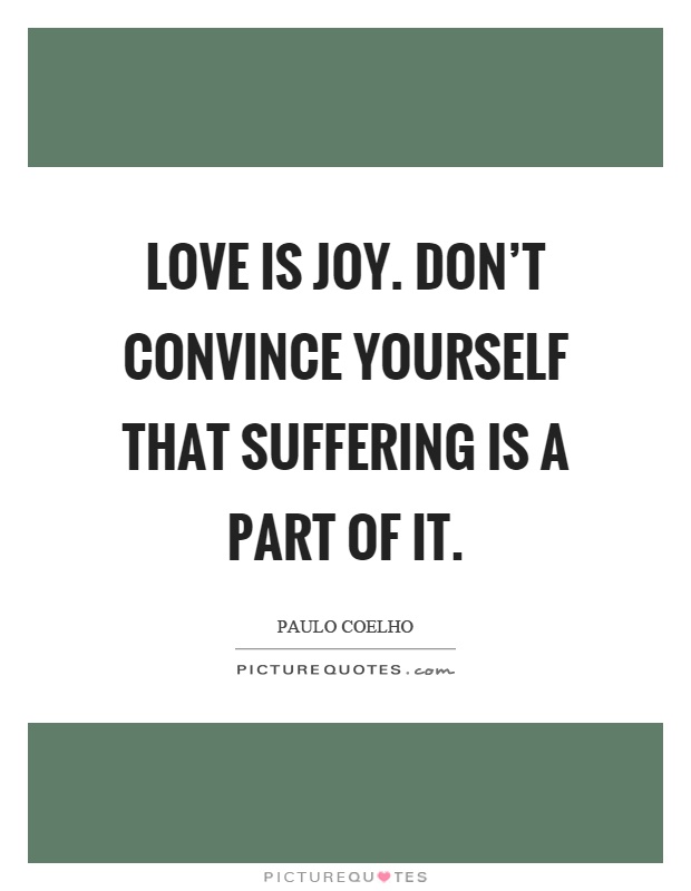 Love is joy. Don't convince yourself that suffering is a part of it Picture Quote #1