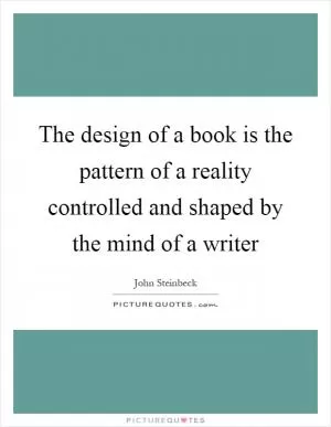The design of a book is the pattern of a reality controlled and shaped by the mind of a writer Picture Quote #1