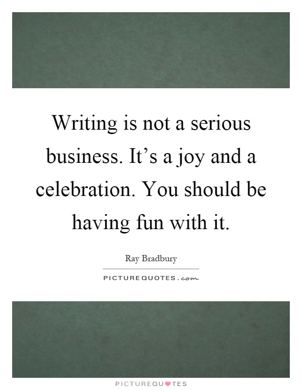 Writing is not a serious business. It's a joy and a celebration. You should be having fun with it Picture Quote #1