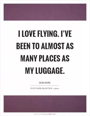 I love flying. I’ve been to almost as many places as my luggage Picture Quote #1