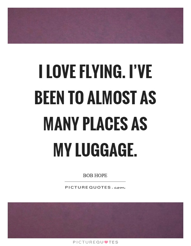 I love flying. I've been to almost as many places as my luggage Picture Quote #1
