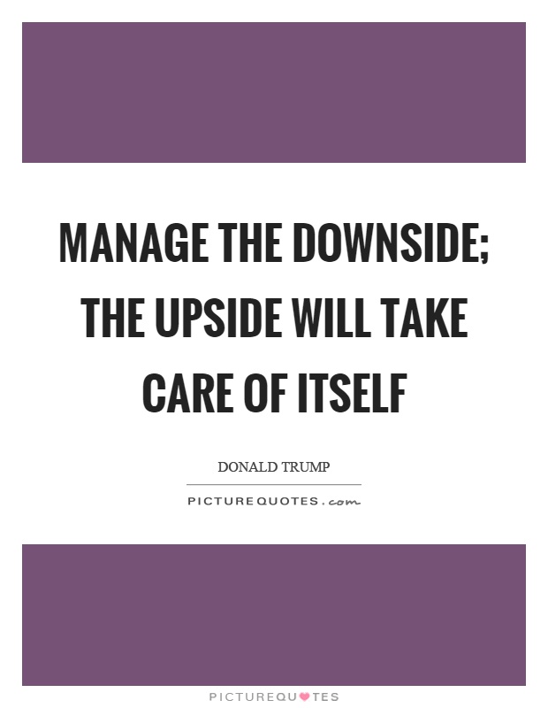 Manage the downside; the upside will take care of itself Picture Quote #1