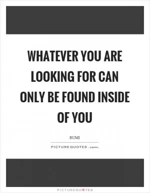 Whatever you are looking for can only be found inside of you Picture Quote #1