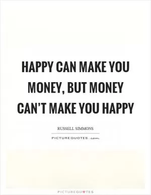 Happy can make you money, but money can’t make you happy Picture Quote #1
