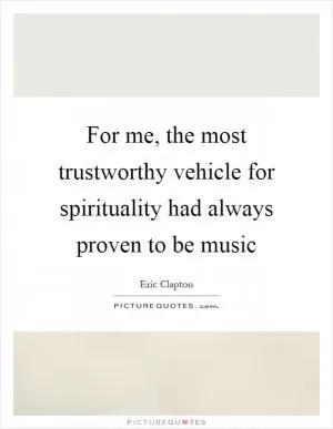 For me, the most trustworthy vehicle for spirituality had always proven to be music Picture Quote #1
