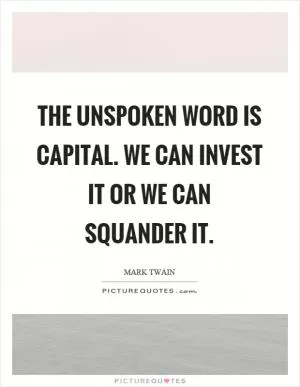 The unspoken word is capital. We can invest it or we can squander it Picture Quote #1
