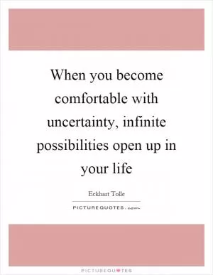 When you become comfortable with uncertainty, infinite possibilities open up in your life Picture Quote #1