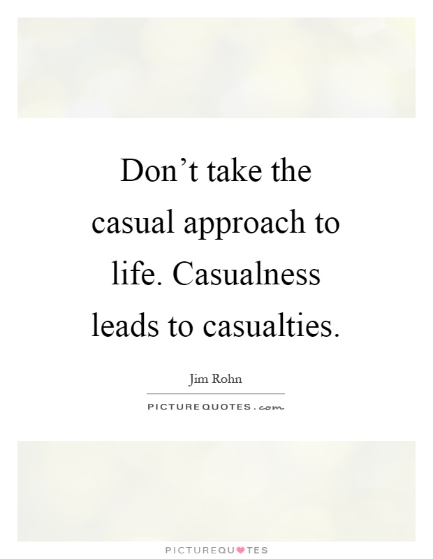 Don't take the casual approach to life. Casualness leads to casualties Picture Quote #1