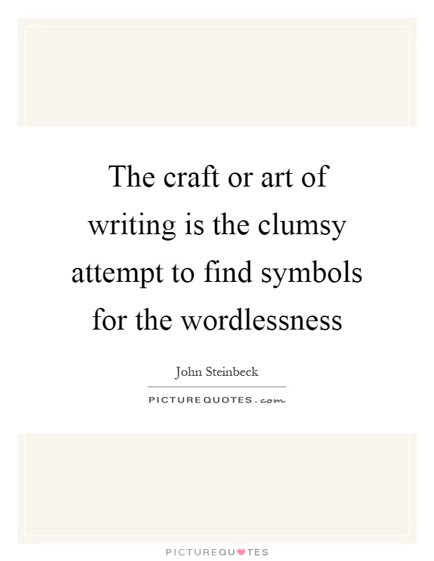 The craft or art of writing is the clumsy attempt to find symbols for the wordlessness Picture Quote #1