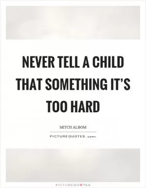 Never tell a child that something it’s too hard Picture Quote #1