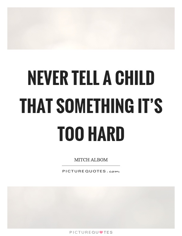 Never tell a child that something it's too hard Picture Quote #1