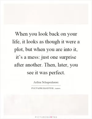 When you look back on your life, it looks as though it were a plot, but when you are into it, it’s a mess: just one surprise after another. Then, later, you see it was perfect Picture Quote #1