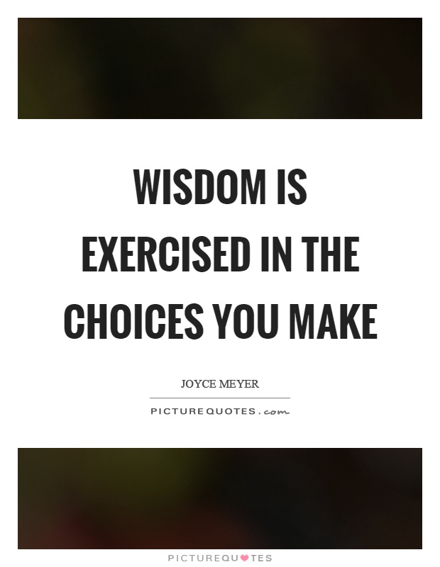 Wisdom is exercised in the choices you make Picture Quote #1