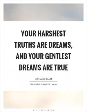 Your harshest truths are dreams, and your gentlest dreams are true Picture Quote #1
