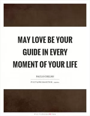 May love be your guide in every moment of your life Picture Quote #1
