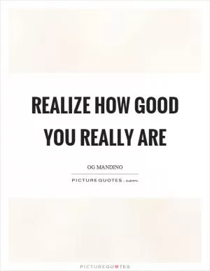 Realize how good you really are Picture Quote #1
