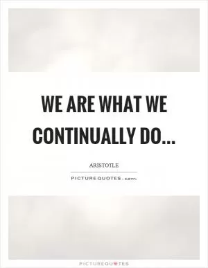 We are what we continually do Picture Quote #1