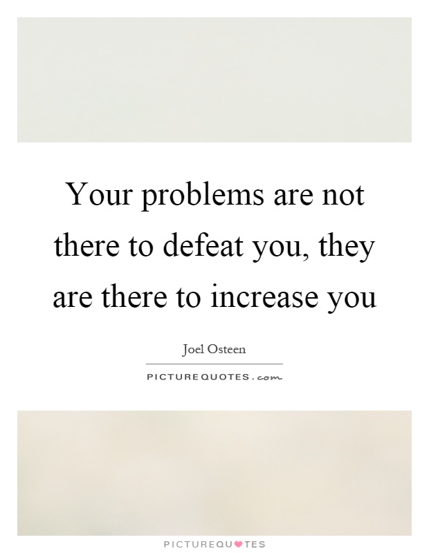 Your problems are not there to defeat you, they are there to increase you Picture Quote #1