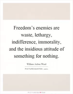Freedom’s enemies are waste, lethargy, indifference, immorality, and the insidious attitude of something for nothing Picture Quote #1