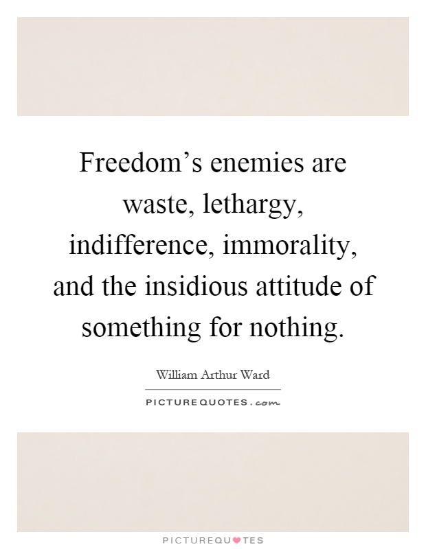 Freedom's enemies are waste, lethargy, indifference, immorality, and the insidious attitude of something for nothing Picture Quote #1