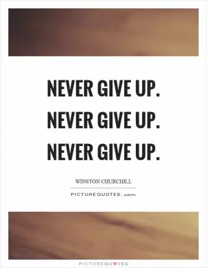 Never give up. Never give up. Never give up Picture Quote #1
