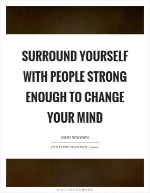Surround yourself with people strong enough to change your mind Picture Quote #1