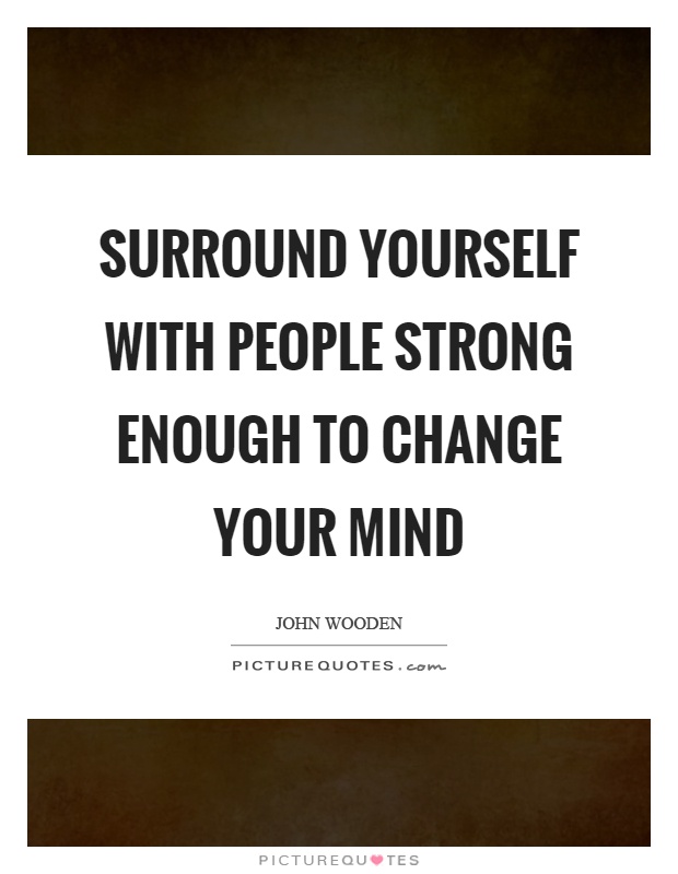 Surround yourself with people strong enough to change your mind Picture Quote #1