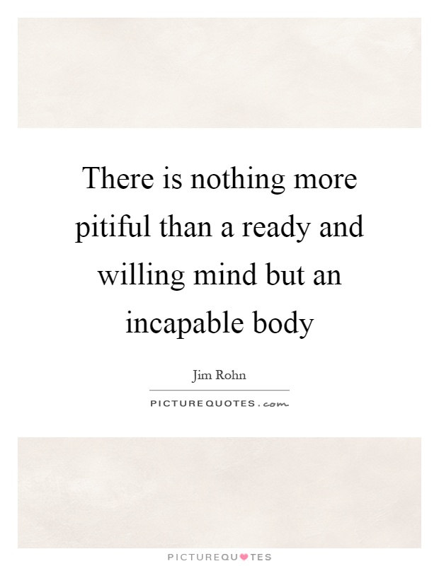 There is nothing more pitiful than a ready and willing mind but an incapable body Picture Quote #1