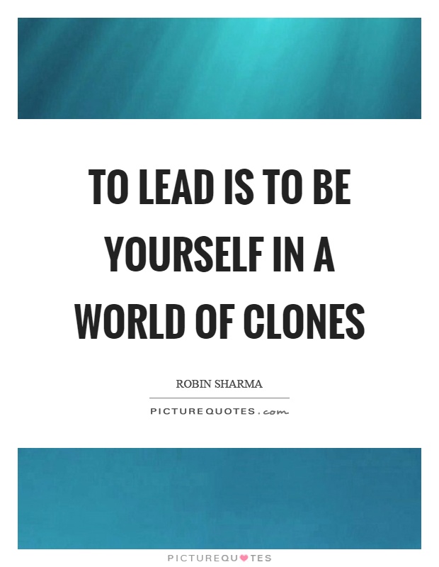 To lead is to be yourself in a world of clones Picture Quote #1