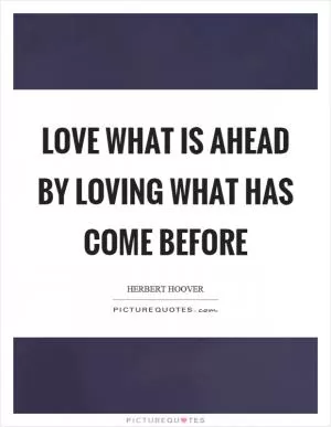 Love what is ahead by loving what has come before Picture Quote #1
