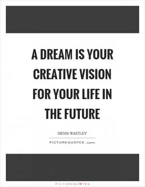 A dream is your creative vision for your life in the future Picture Quote #1