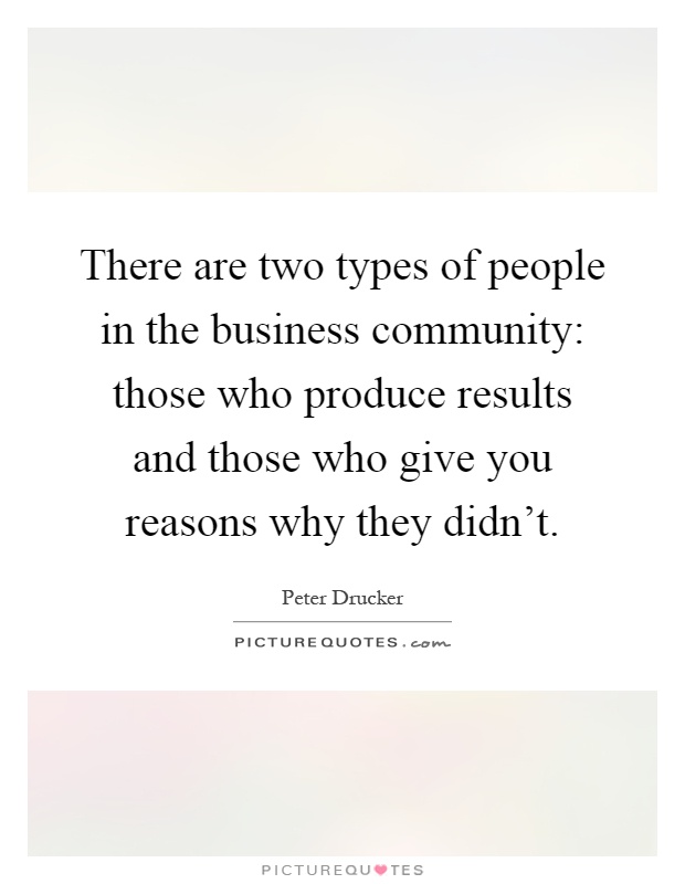 There are two types of people in the business community: those who produce results and those who give you reasons why they didn't Picture Quote #1